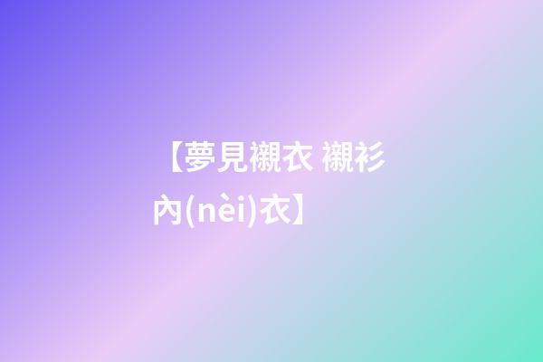 【夢見襯衣 襯衫 內(nèi)衣】
